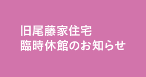 旧尾藤家住宅臨時休館のお知らせ